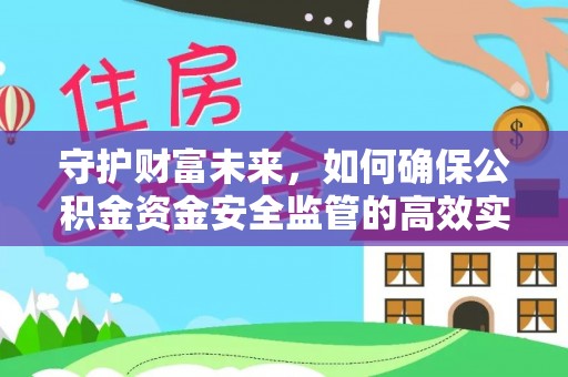 柳林守护财富未来，如何确保公积金资金安全监管的高效实施