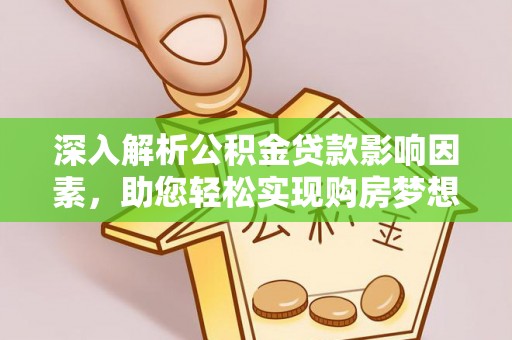 柳林深入解析公积金贷款影响因素，助您轻松实现购房梦想
