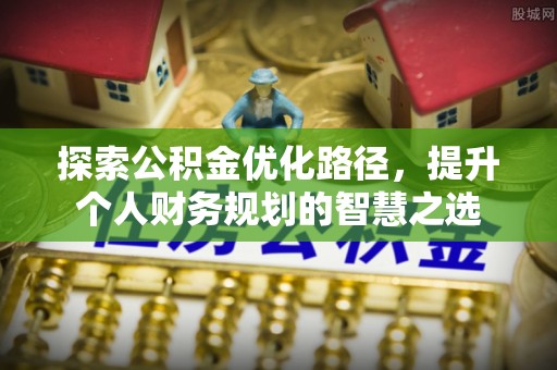柳林探索公积金优化路径，提升个人财务规划的智慧之选
