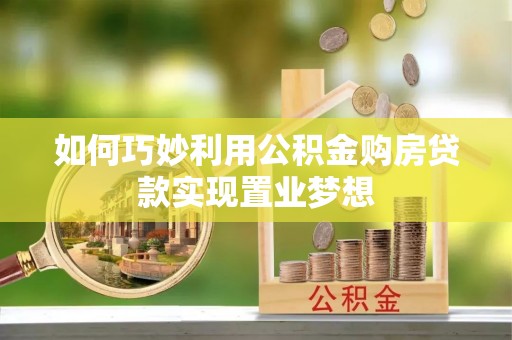 柳林如何巧妙利用公积金购房贷款实现置业梦想