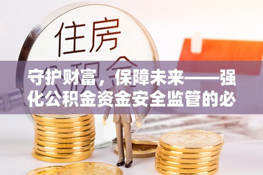 柳林守护财富，保障未来——强化公积金资金安全监管的必要性