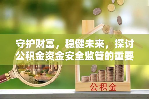 柳林守护财富，稳健未来，探讨公积金资金安全监管的重要性与实践