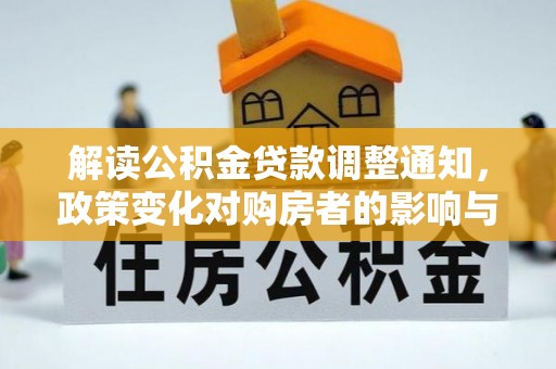 柳林解读公积金贷款调整通知，政策变化对购房者的影响与应对策略