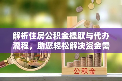 柳林解析住房公积金提取与代办流程，助您轻松解决资金需求