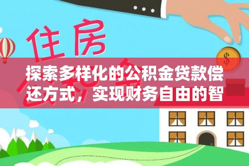 柳林探索多样化的公积金贷款偿还方式，实现财务自由的智慧选择