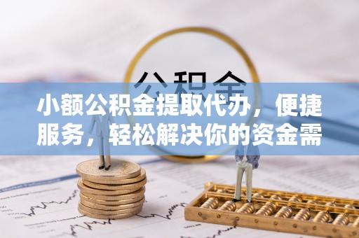 柳林小额公积金提取代办，便捷服务，轻松解决你的资金需求