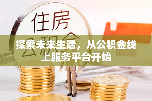 柳林探索未来生活，从公积金线上服务平台开始