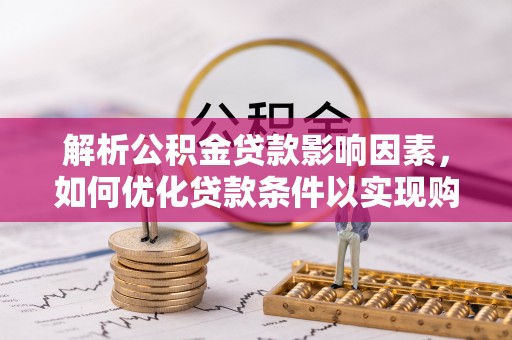 柳林解析公积金贷款影响因素，如何优化贷款条件以实现购房梦想