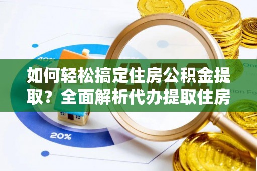 柳林如何轻松搞定住房公积金提取？全面解析代办提取住房公积金流程