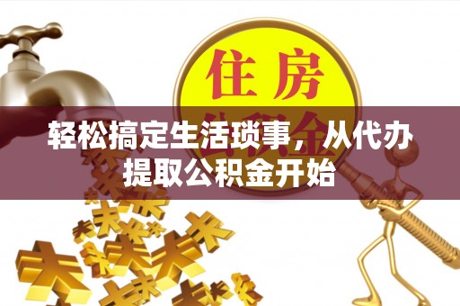 柳林轻松搞定生活琐事，从代办提取公积金开始