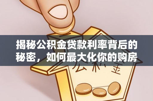 柳林揭秘公积金贷款利率背后的秘密，如何最大化你的购房优势