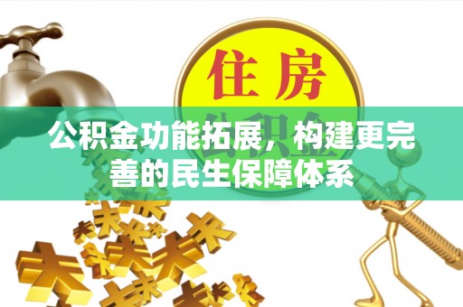 柳林公积金功能拓展，构建更完善的民生保障体系