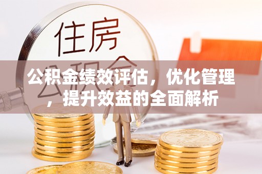 柳林公积金绩效评估，优化管理，提升效益的全面解析