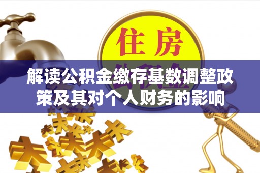 柳林解读公积金缴存基数调整政策及其对个人财务的影响