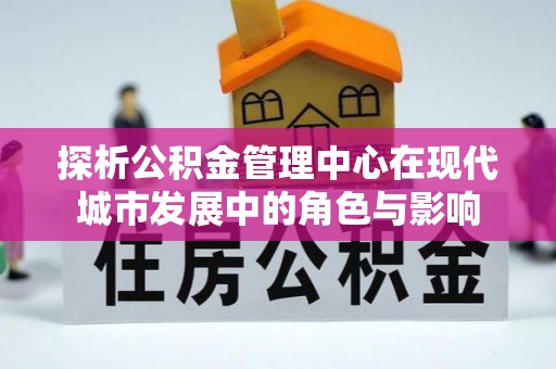 柳林探析公积金管理中心在现代城市发展中的角色与影响
