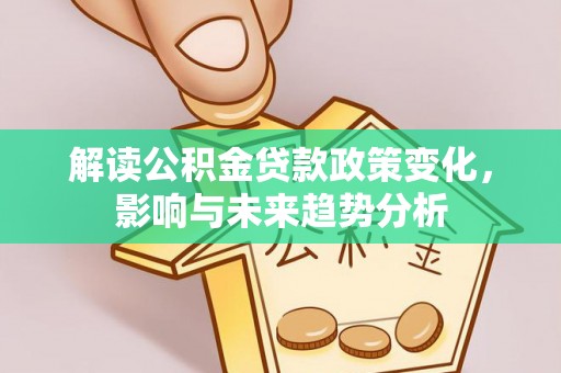 柳林解读公积金贷款政策变化，影响与未来趋势分析