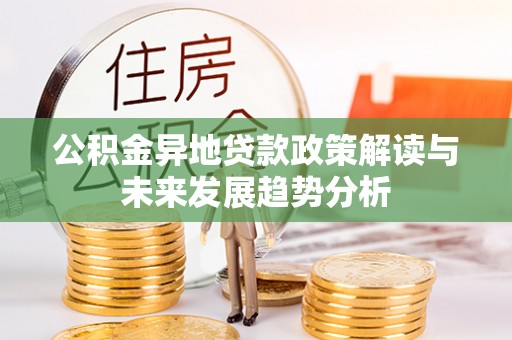 柳林公积金异地贷款政策解读与未来发展趋势分析