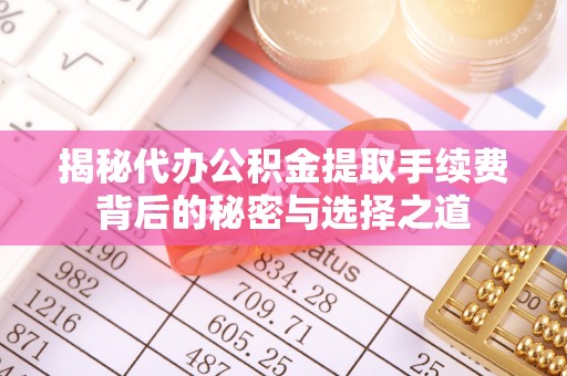 柳林揭秘代办公积金提取手续费背后的秘密与选择之道