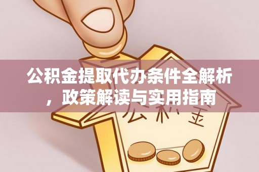 柳林公积金提取代办条件全解析，政策解读与实用指南