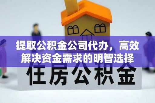柳林提取公积金公司代办，高效解决资金需求的明智选择