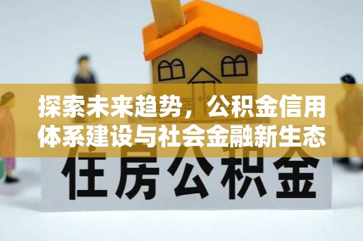 柳林探索未来趋势，公积金信用体系建设与社会金融新生态