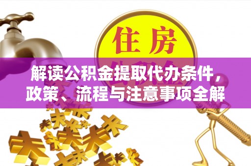柳林解读公积金提取代办条件，政策、流程与注意事项全解析