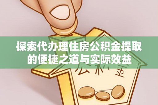 柳林探索代办理住房公积金提取的便捷之道与实际效益
