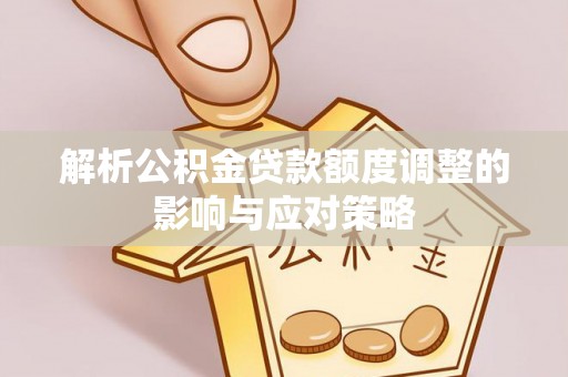 柳林解析公积金贷款额度调整的影响与应对策略