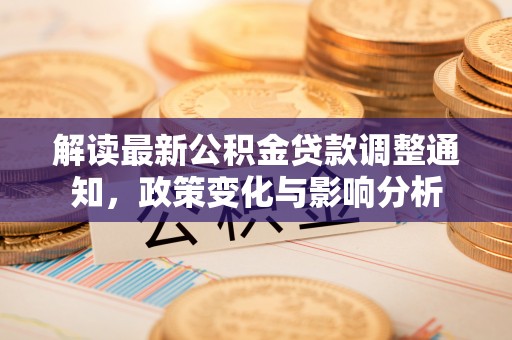 柳林解读最新公积金贷款调整通知，政策变化与影响分析