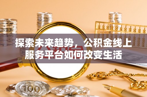 柳林探索未来趋势，公积金线上服务平台如何改变生活