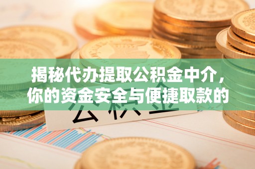 柳林揭秘代办提取公积金中介，你的资金安全与便捷取款的平衡点