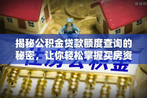 柳林揭秘公积金贷款额度查询的秘密，让你轻松掌握买房资金规划