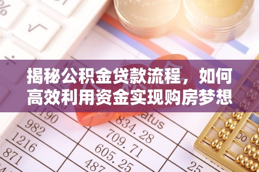 柳林揭秘公积金贷款流程，如何高效利用资金实现购房梦想