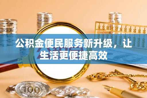 柳林公积金便民服务新升级，让生活更便捷高效