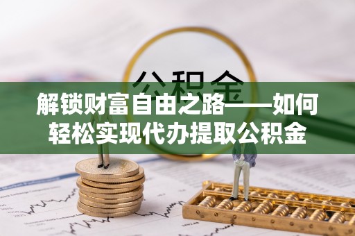 柳林解锁财富自由之路——如何轻松实现代办提取公积金