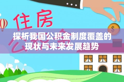 柳林探析我国公积金制度覆盖的现状与未来发展趋势