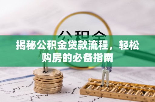 柳林揭秘公积金贷款流程，轻松购房的必备指南
