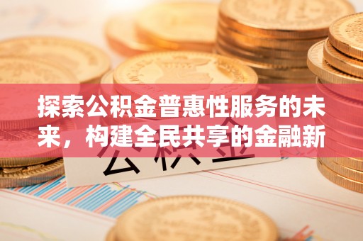 柳林探索公积金普惠性服务的未来，构建全民共享的金融新生态