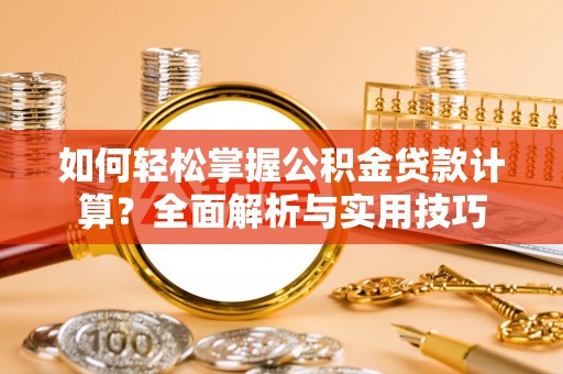 柳林如何轻松掌握公积金贷款计算？全面解析与实用技巧