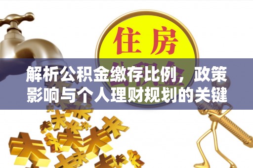 柳林解析公积金缴存比例，政策影响与个人理财规划的关键