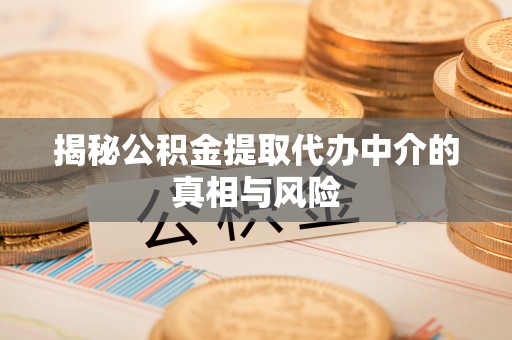 柳林揭秘公积金提取代办中介的真相与风险