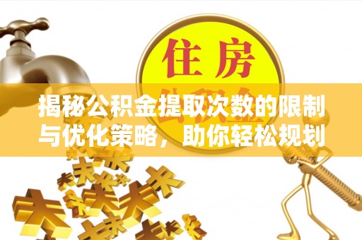 柳林揭秘公积金提取次数的限制与优化策略，助你轻松规划财务未来