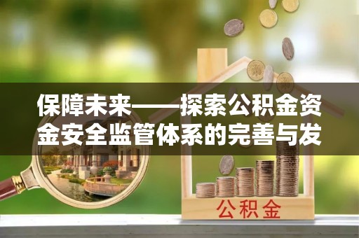 柳林保障未来——探索公积金资金安全监管体系的完善与发展