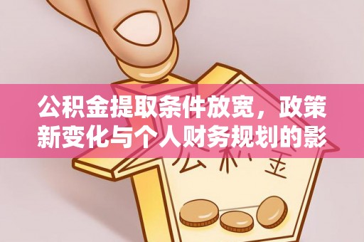 柳林公积金提取条件放宽，政策新变化与个人财务规划的影响