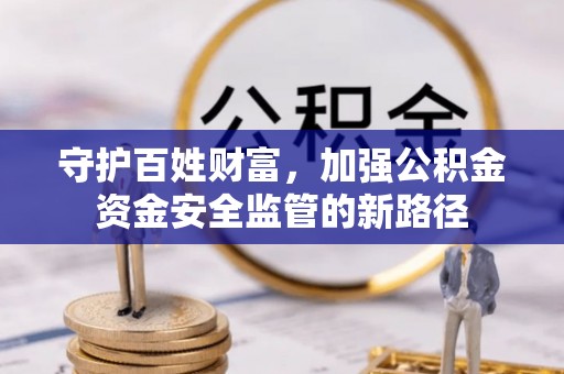 柳林守护百姓财富，加强公积金资金安全监管的新路径