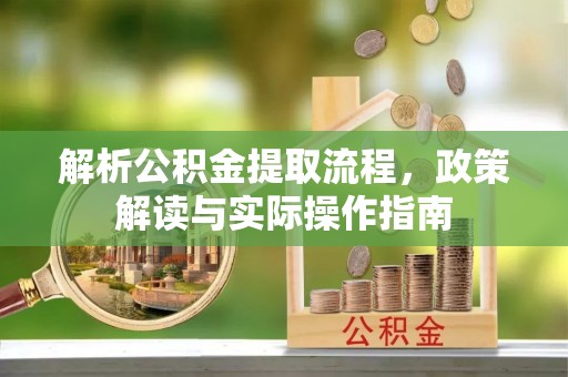 柳林解析公积金提取流程，政策解读与实际操作指南