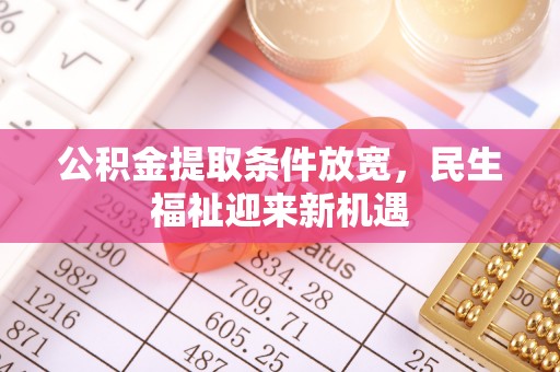 柳林公积金提取条件放宽，民生福祉迎来新机遇