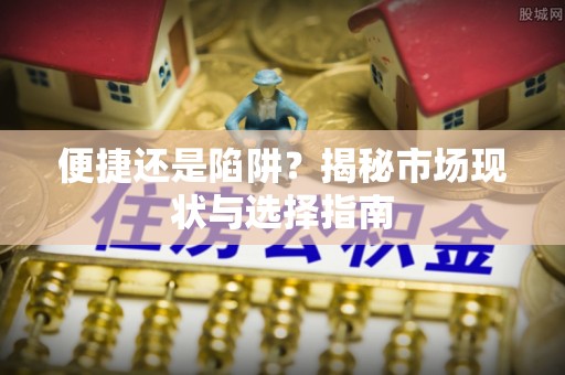 柳林便捷还是陷阱？揭秘市场现状与选择指南