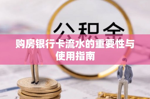 柳林购房银行卡流水的重要性与使用指南