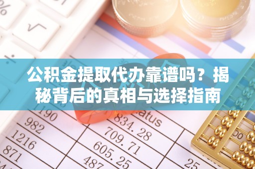 柳林公积金提取代办靠谱吗？揭秘背后的真相与选择指南
